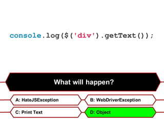 What will happen?
A: HateJSException B: WebDriverException
C: Print Text D: Object
console.log($('div').getText());
 