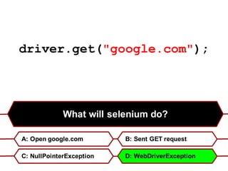 driver.get("google.com");
What will selenium do?
A: Open google.com B: Sent GET request
C: NullPointerException D: WebDriverException
 