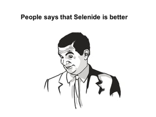 People says that Selenide is better
 