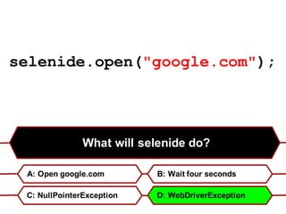What will selenide do?
A: Open google.com B: Wait four seconds
C: NullPointerException D: WebDriverException
selenide.open("google.com");
 