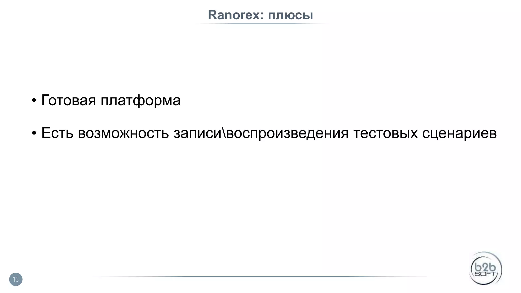 Ranorex: плюсы • Готовая платформа • Есть возможность записивоспроизведения тестовых сценариев 15 