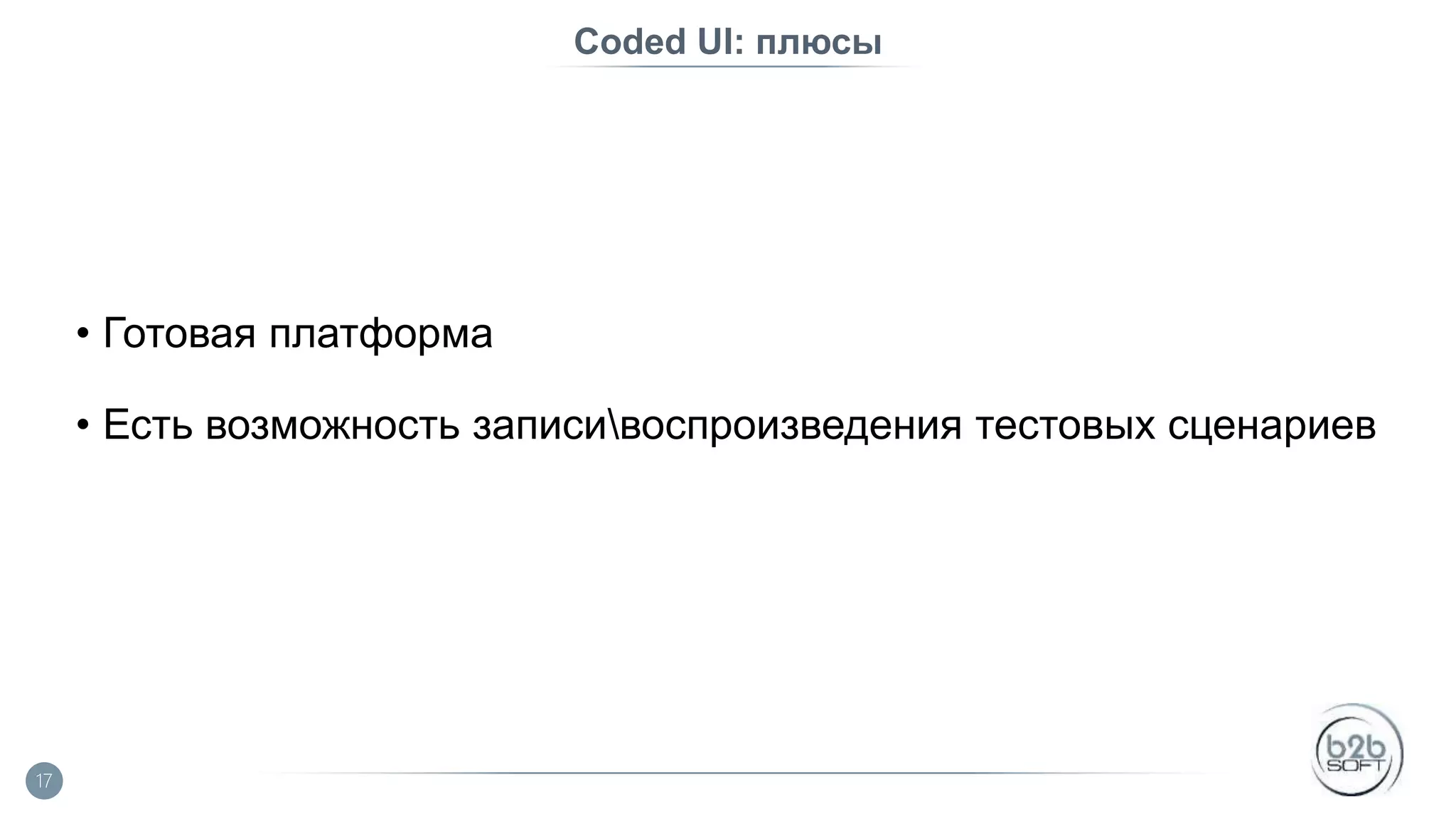 Coded UI: плюсы • Готовая платформа • Есть возможность записивоспроизведения тестовых сценариев 17 