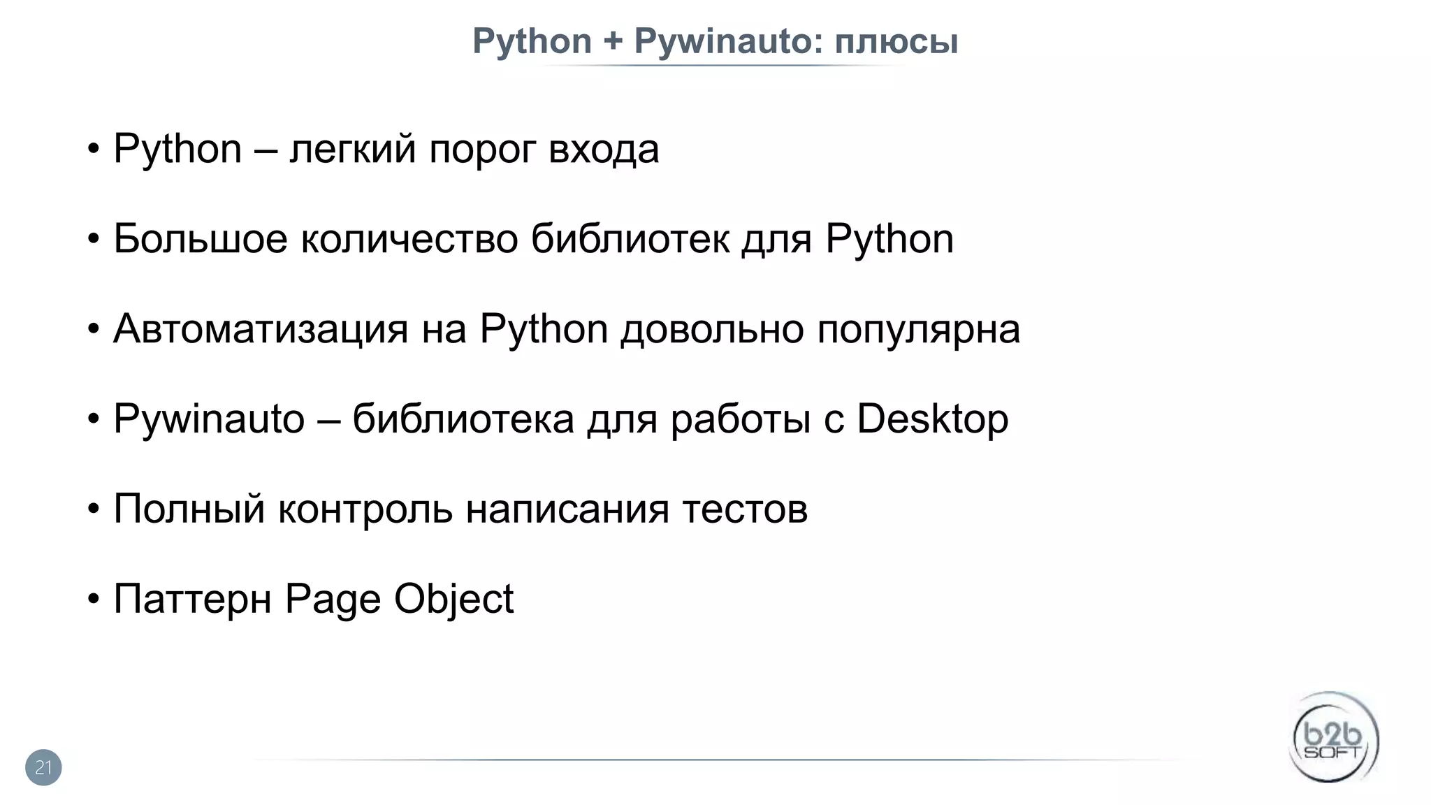 Python + Pywinauto: плюсы • Python – легкий порог входа • Большое количество библиотек для Python • Автоматизация на Python довольно популярна • Pywinauto – библиотека для работы с Desktop • Полный контроль написания тестов • Паттерн Page Object 21 