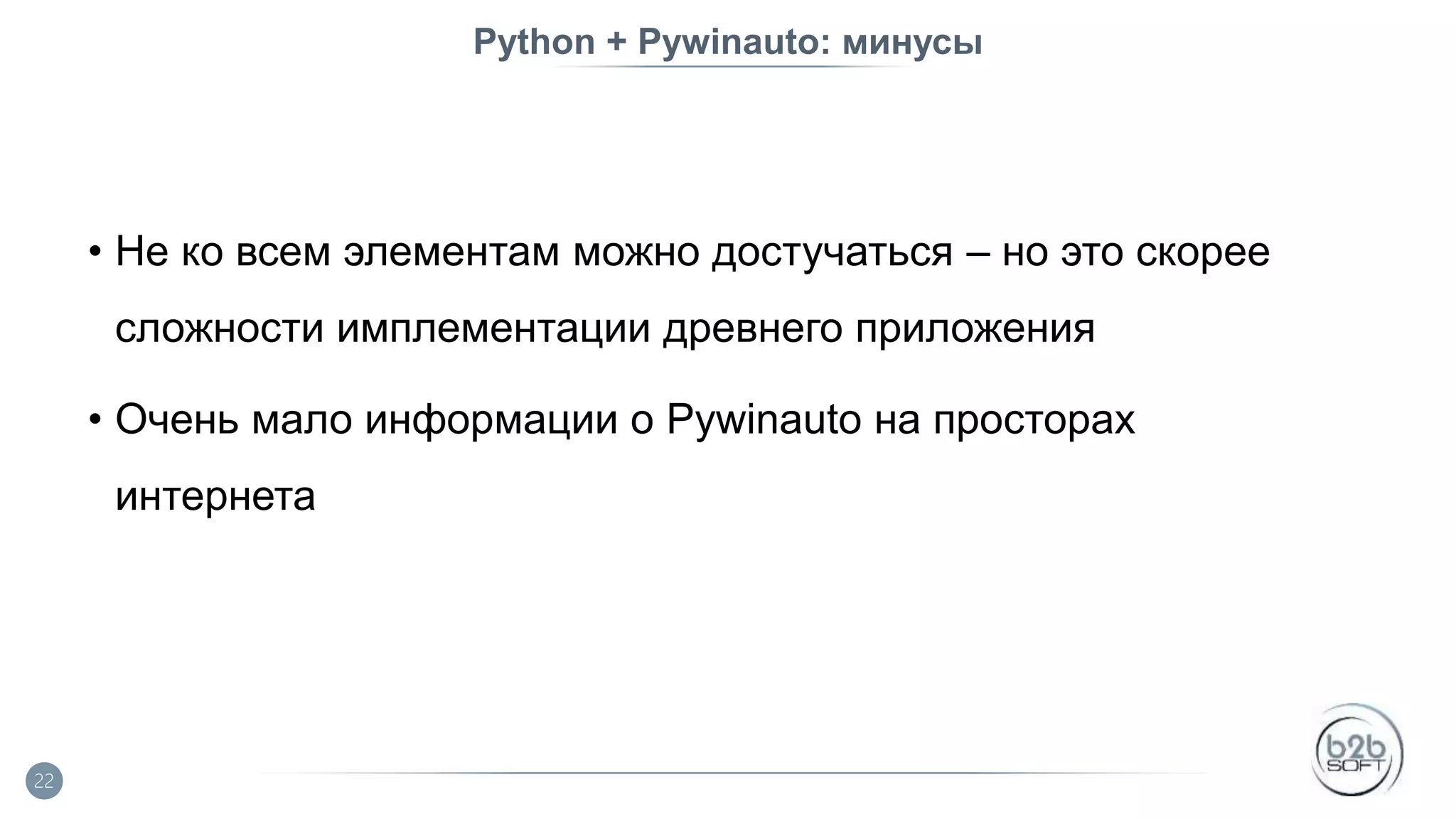 Python + Pywinauto: минусы • Не ко всем элементам можно достучаться – но это скорее сложности имплементации древнего приложения • Очень мало информации о Pywinauto на просторах интернета 22 