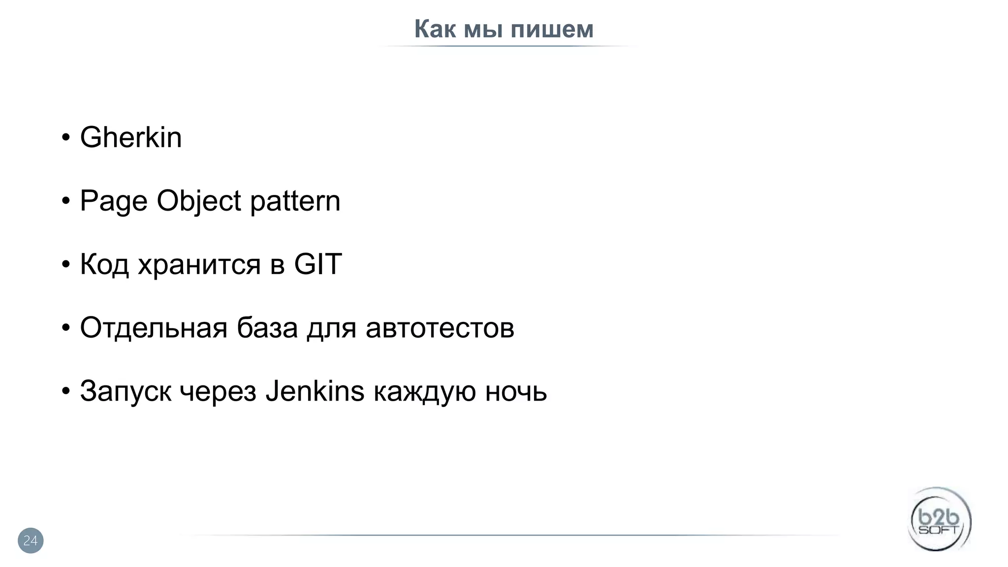 Как мы пишем • Gherkin • Page Object pattern • Код хранится в GIT • Отдельная база для автотестов • Запуск через Jenkins каждую ночь 24 