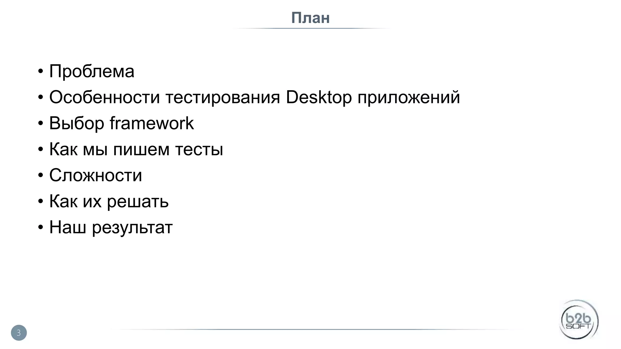 План • Проблема • Особенности тестирования Desktop приложений • Выбор framework • Как мы пишем тесты • Сложности • Как их решать • Наш результат 3 