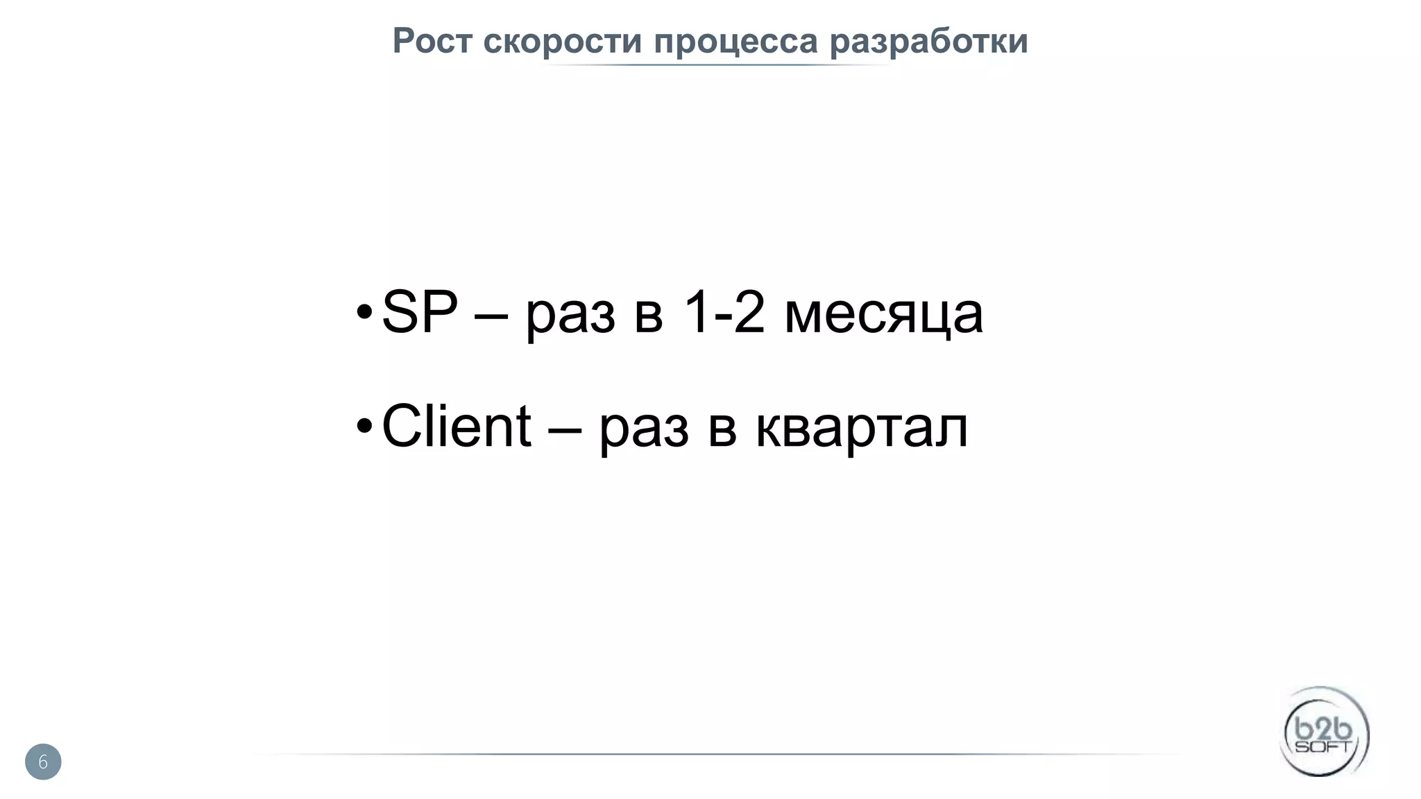 Рост скорости процесса разработки •SP – раз в 1-2 месяца •Client – раз в квартал 6 
