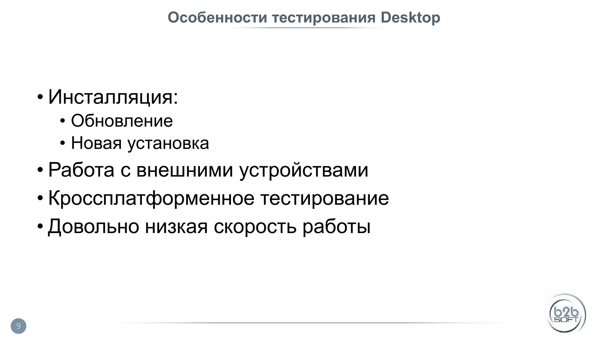 Особенности тестирования Desktop • Инсталляция: • Обновление • Новая установка • Работа с внешними устройствами • Кроссплатформенное тестирование • Довольно низкая скорость работы 9 