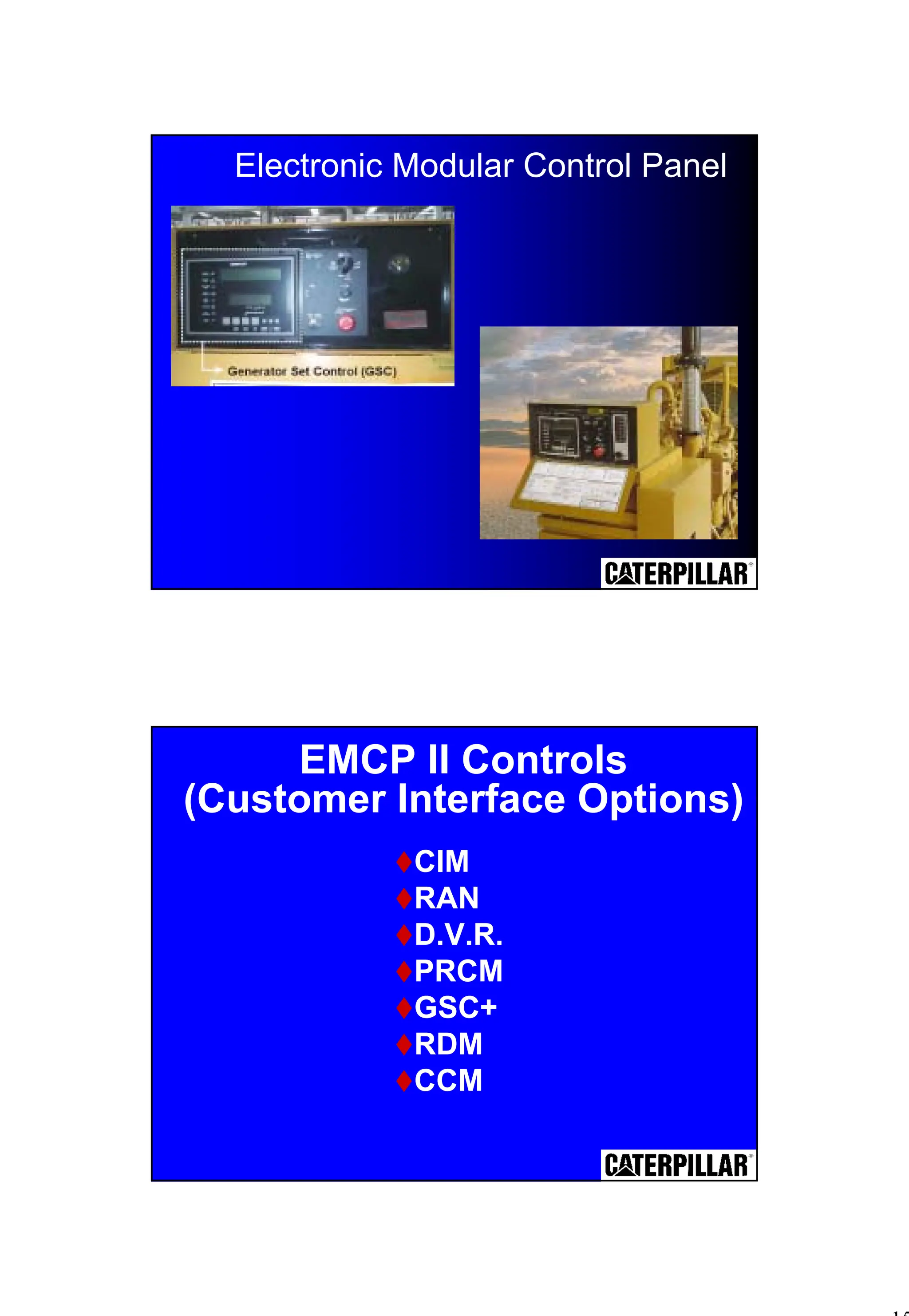 15
Electronic Modular Control Panel
EMCP II Controls
(Customer Interface Options)
"CIM
"RAN
"D.V.R.
"PRCM
"GSC+
"RDM
"CCM
 