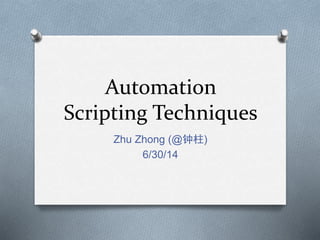 Automation
Scripting Techniques
Zhu Zhong (@钟柱)
6/30/14
 