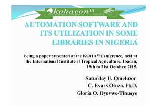 Being a paper presented at the KOHA15 Conference, held at
the International Institute of Tropical Agriculture, Ibadan,
19th to 21st October, 2015.
Saturday U. Omeluzor
C. Evans Otuza, Ph.D.
Gloria O. Oyovwe-Tinuoye
 