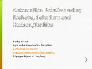 Pankaj Nakhat
Agile and Automation Test Consultant
pankaj@qainfolabs.com
http://uk.linkedin.com/in/pankajnakhat
http://pankajnakhat.com/blog
 