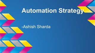 Automation Strategy
-Ashish Sharda

 