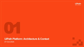 UiPath Platform:Architecture & Context
07-Oct-2025
01
 