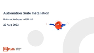 Automation Suite Installation
Multi-nodeAir-Gapped – v2022.10.6
22 Aug 2023
 