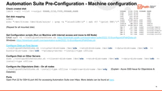 15
Automation Suite Pre-Configuration - Machine configuration
Check created disk
lsblk --all --list --output KNAME,SIZE,TYPE,PKNAME,NAME
Get disk mapping
LUN=0
echo "/dev/$(tree /dev/disk/azure/ | grep -w "slun${LUN}s" | awk -F/ '{print $NF}')"
(Repeat for all mounted disk)
Get Configuration scripts (Run on Machine with internet access and move to AS Node)
Linux: wget -O ~/configureUiPathDisks.sh https://download.uipath.com/automation-suite/2022.10.6/configureUiPathDisks.sh
Windows: https://download.uipath.com/automation-suite/2022.10.6/configureUiPathDisks.sh
Configure Disk on First Server
./configureUiPathDisks.sh --cluster-disk-name /dev/sda --etcd-disk-name /dev/sdc --data-disk-name /dev/sdb --
bundle-disk-name /dev/sdd --primary-server --install-type offline
Configure Disk on Other Servers
sudo ./configureUiPathDisks.sh --cluster-disk-name /dev/sda --etcd-disk-name /dev/sdc --data-disk-name /dev/sdb --
install-type offline
Configure the Objectstore Disk – On all nodes
./configureUiPathDisks.sh –install-type offline --ceph-raw-disk-name /dev/sdg (Explain - Azure SSD Issue for Objectstore &
Datadisk)
Ports
Open Port 22 for SSH & port 443 for accessing Automation Suite over Https. More details can be found at here.
 