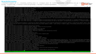 33
Set up the first machine:
./install-uipath.sh -i ./cluster_config.json -o ./output.json -k --offline-bundle ./sf-infra.tar.gz --offline-tmp-
folder /uipath/tmp --install-offline-prereqs --accept-license-agreement
 