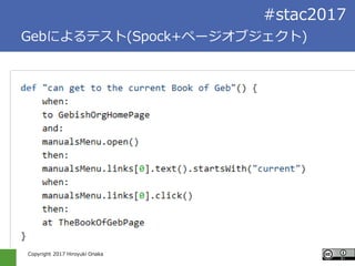 Copyright 2017 Hiroyuki Onaka
#stac2017
Gebによるテスト(Spock+ページオブジェクト)
 