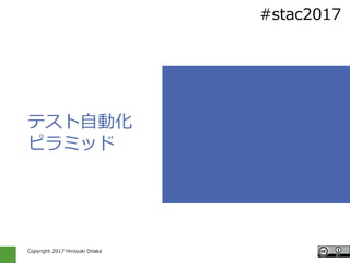 Copyright 2017 Hiroyuki Onaka
#stac2017
テスト自動化
ピラミッド
 