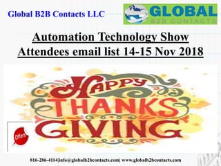 Global B2B Contacts LLC
816-286-4114|info@globalb2bcontacts.com| www.globalb2bcontacts.com
Automation Technology Show
Attendees email list 14-15 Nov 2018
 