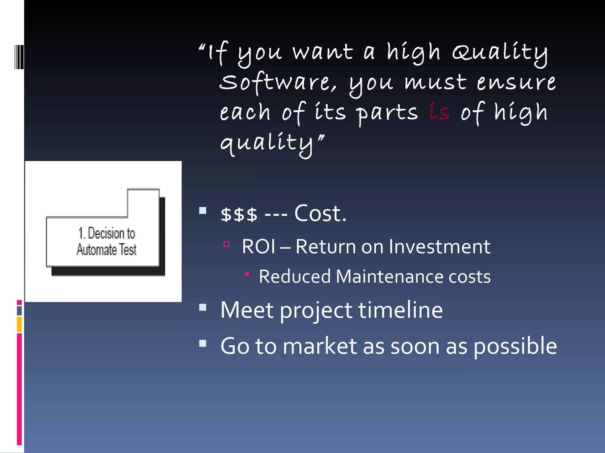“ If you want a high Quality Software, you must ensure each of its parts  is  of high quality” $$$ --- Cost.  ROI – Return on Investment Reduced Maintenance costs Meet project timeline Go to market as soon as possible  