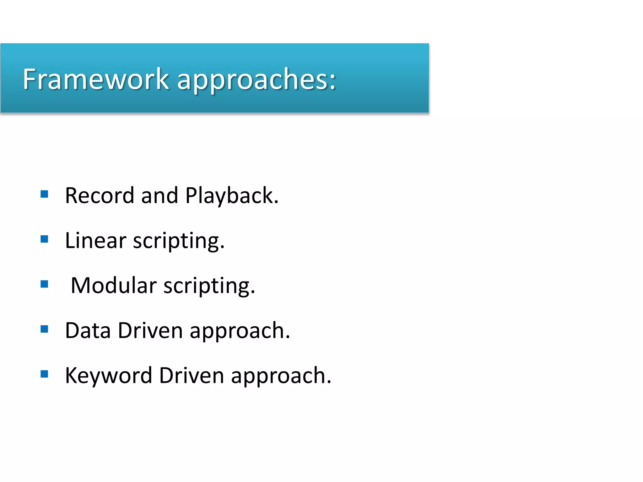 Framework approaches:
 Record and Playback.
 Linear scripting.
 Modular scripting.
 Data Driven approach.
 Keyword Driven approach.
 