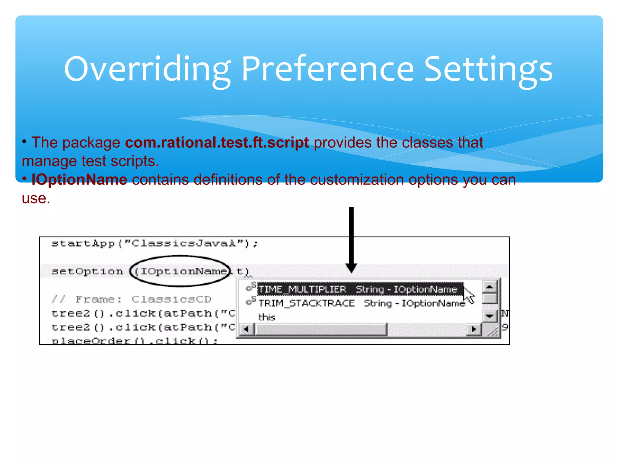 Confidential
Overriding Preference Settings
• The package com.rational.test.ft.script provides the classes that
manage test scripts.
• IOptionName contains definitions of the customization options you can
use.
 