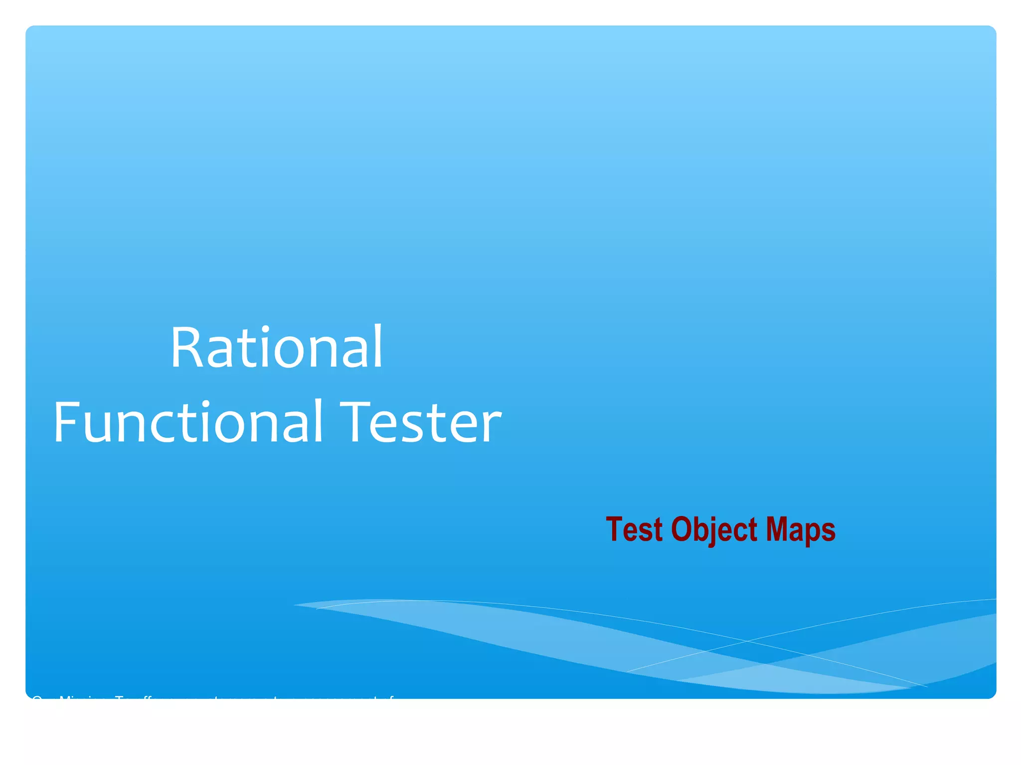 Rational
Functional Tester
Our Mission :To offer our customers a true assessment of
software readiness.
Test Object Maps
 