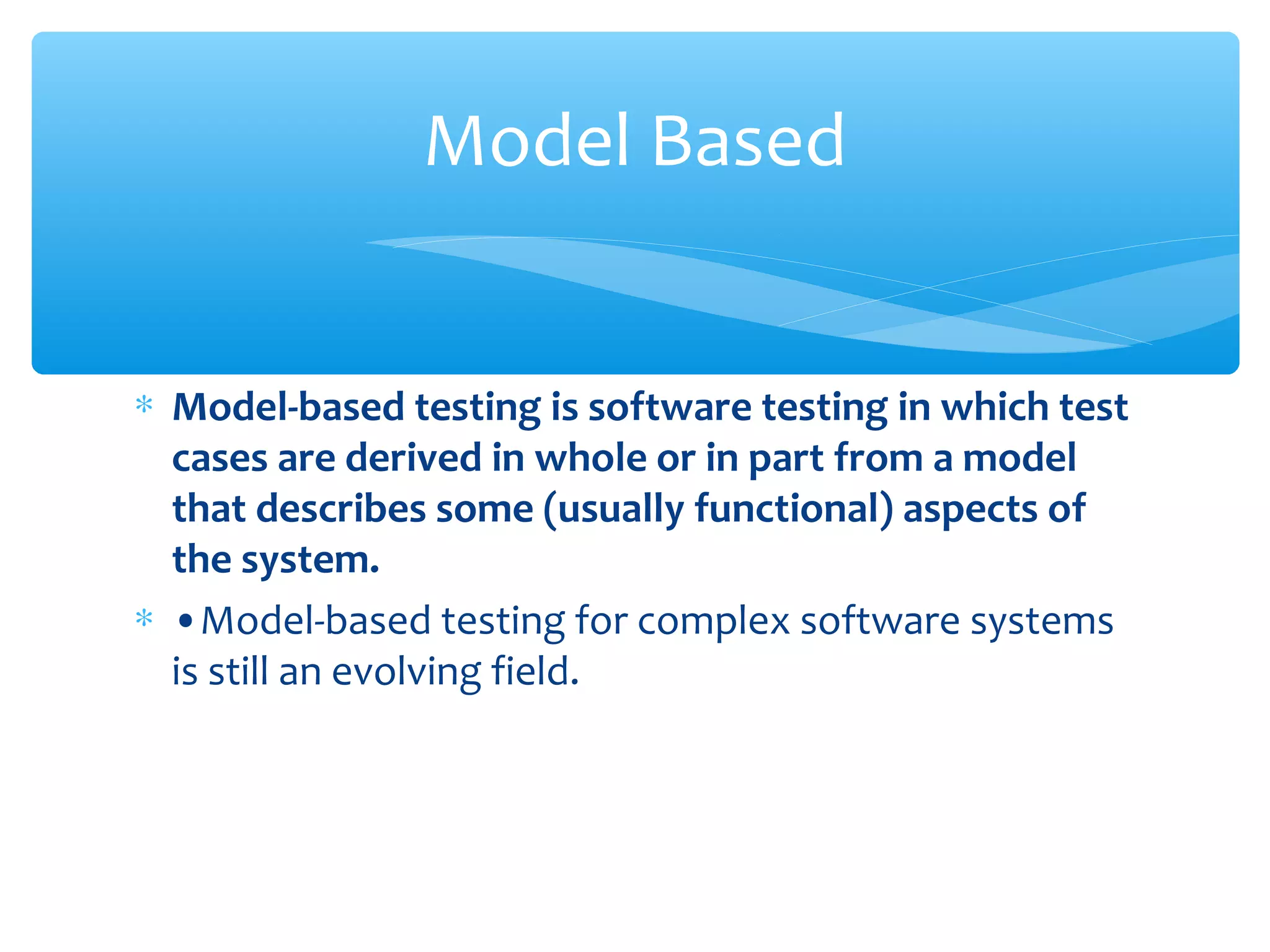 ∗ Model-based testing is software testing in which test
cases are derived in whole or in part from a model
that describes some (usually functional) aspects of
the system.
∗ •Model-based testing for complex software systems
is still an evolving field.
Confidential
Model Based
 