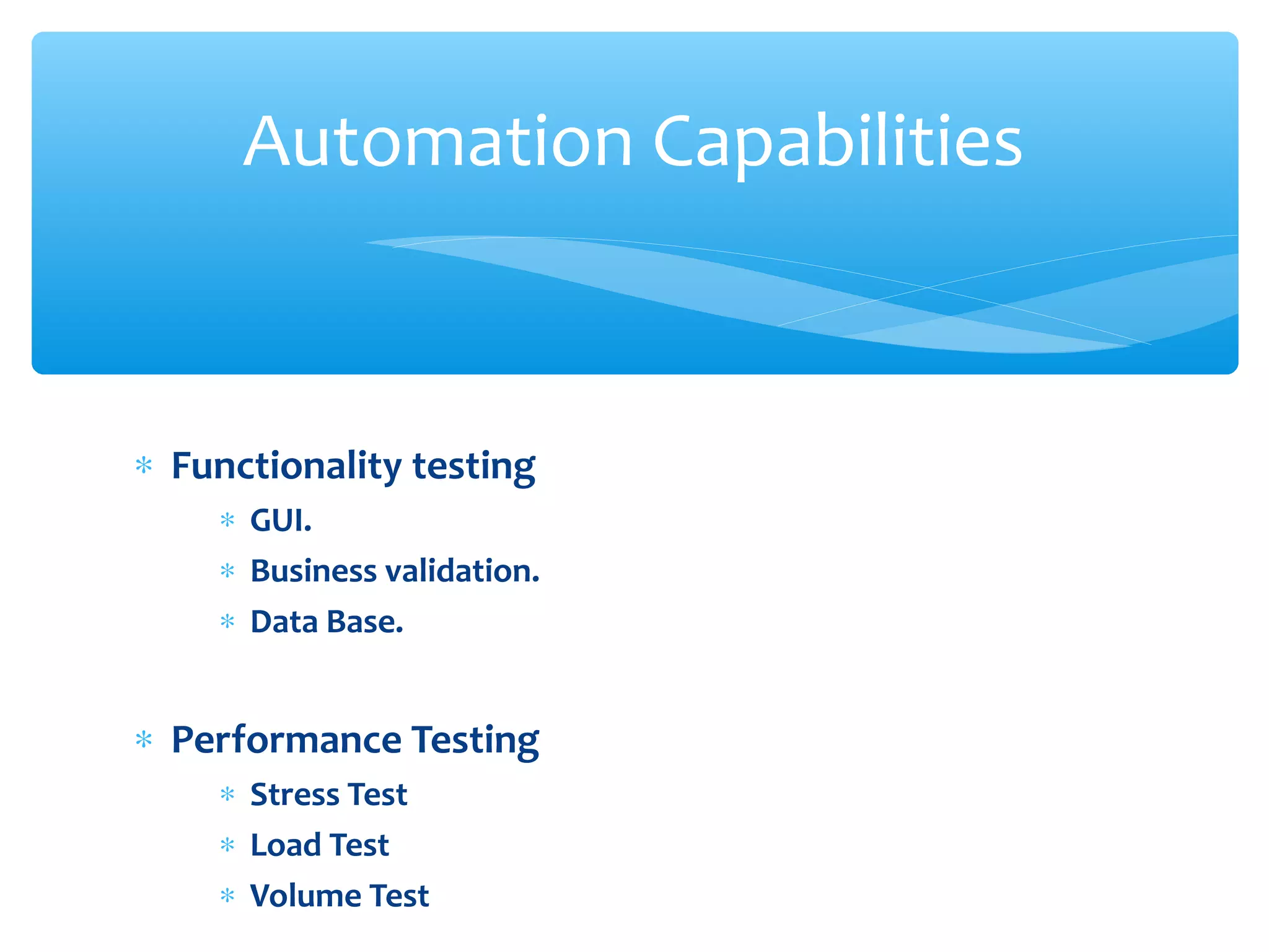 ∗ Functionality testing
∗ GUI.
∗ Business validation.
∗ Data Base.
∗ Performance Testing
∗ Stress Test
∗ Load Test
∗ Volume TestConfidential
Automation Capabilities
 