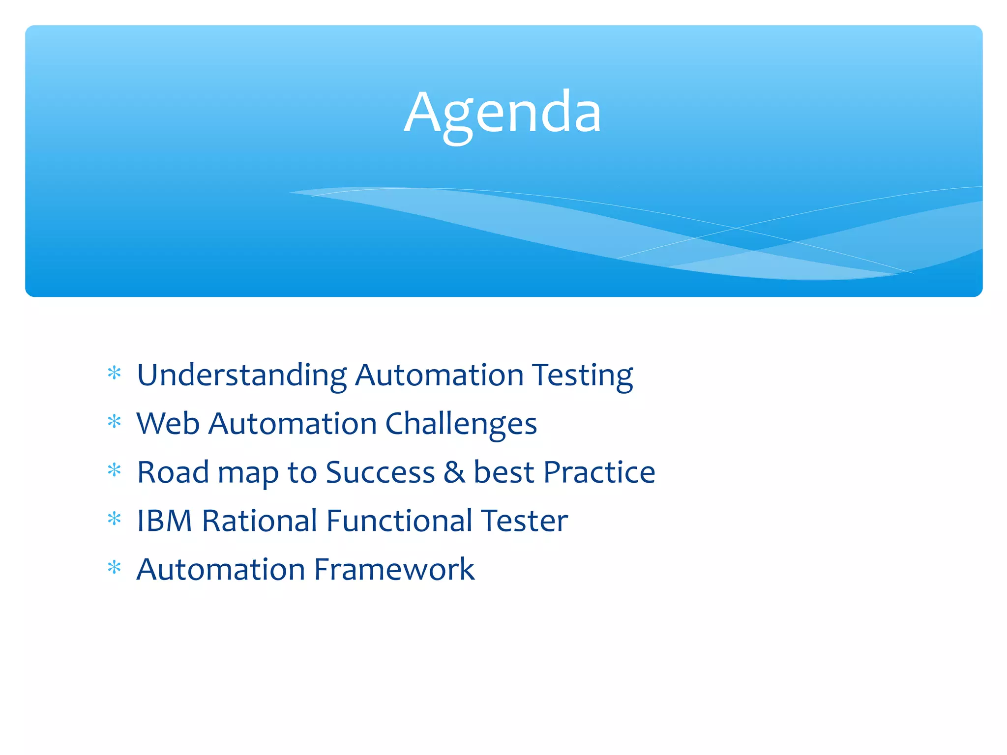 ∗ Understanding Automation Testing
∗ Web Automation Challenges
∗ Road map to Success & best Practice
∗ IBM Rational Functional Tester
∗ Automation Framework
Confidential
Agenda
 