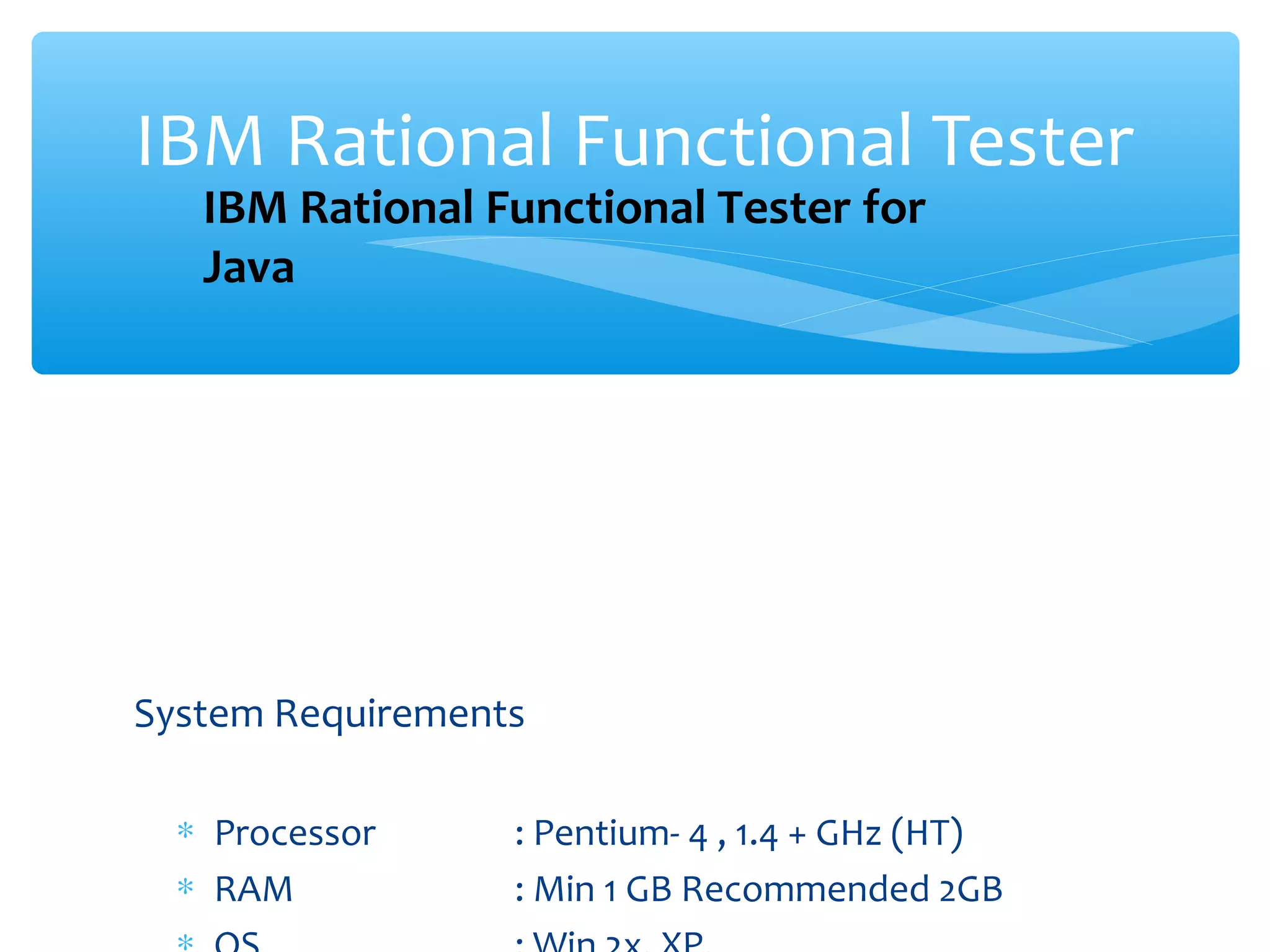 System Requirements
∗ Processor : Pentium- 4 , 1.4 + GHz (HT)
∗ RAM : Min 1 GB Recommended 2GBConfidential
IBM Rational Functional Tester
IBM Rational Functional Tester for
Java
 