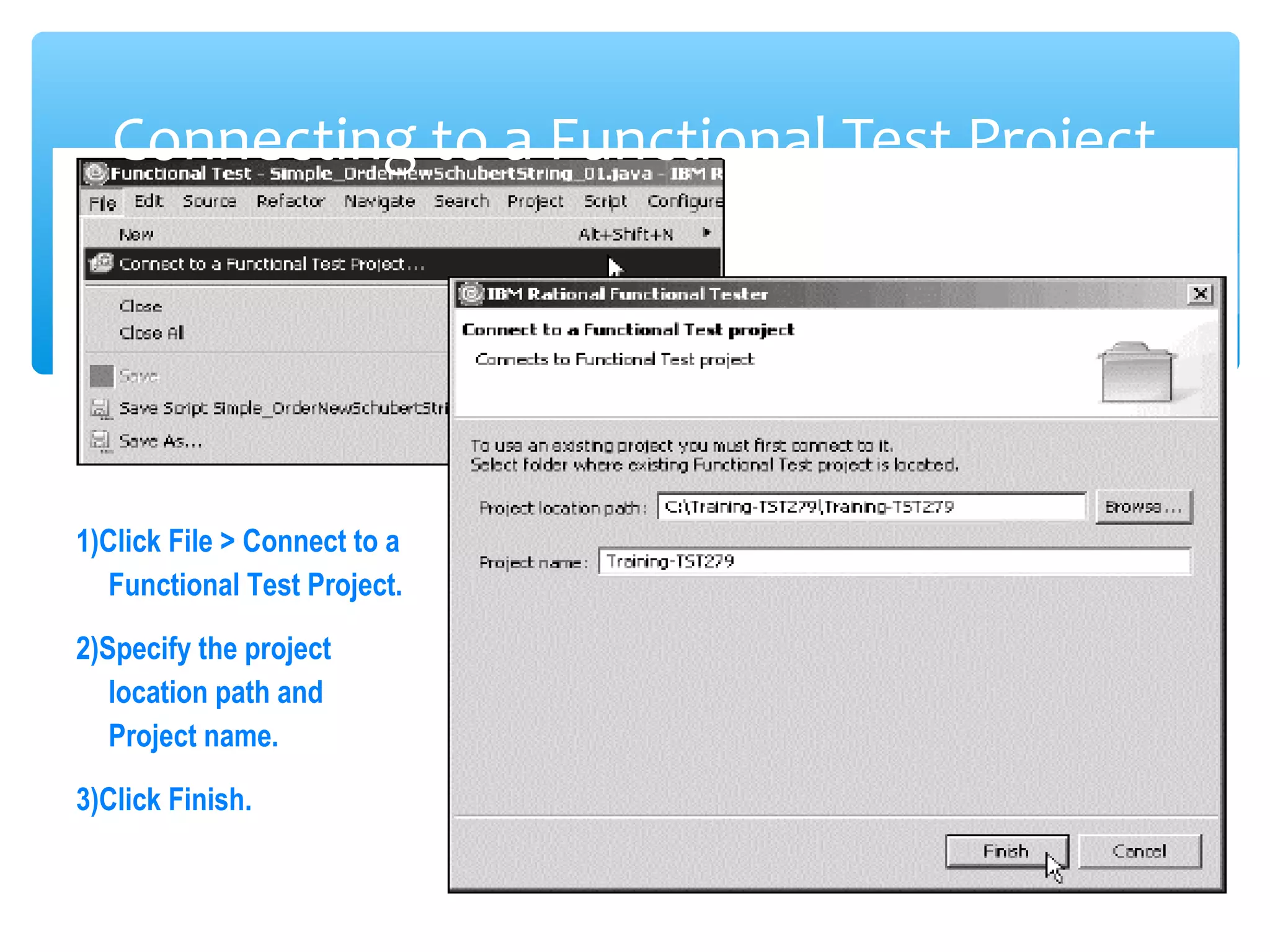 Confidential
Connecting to a Functional Test Project
1)Click File > Connect to a
Functional Test Project.
2)Specify the project
location path and
Project name.
3)Click Finish.
 