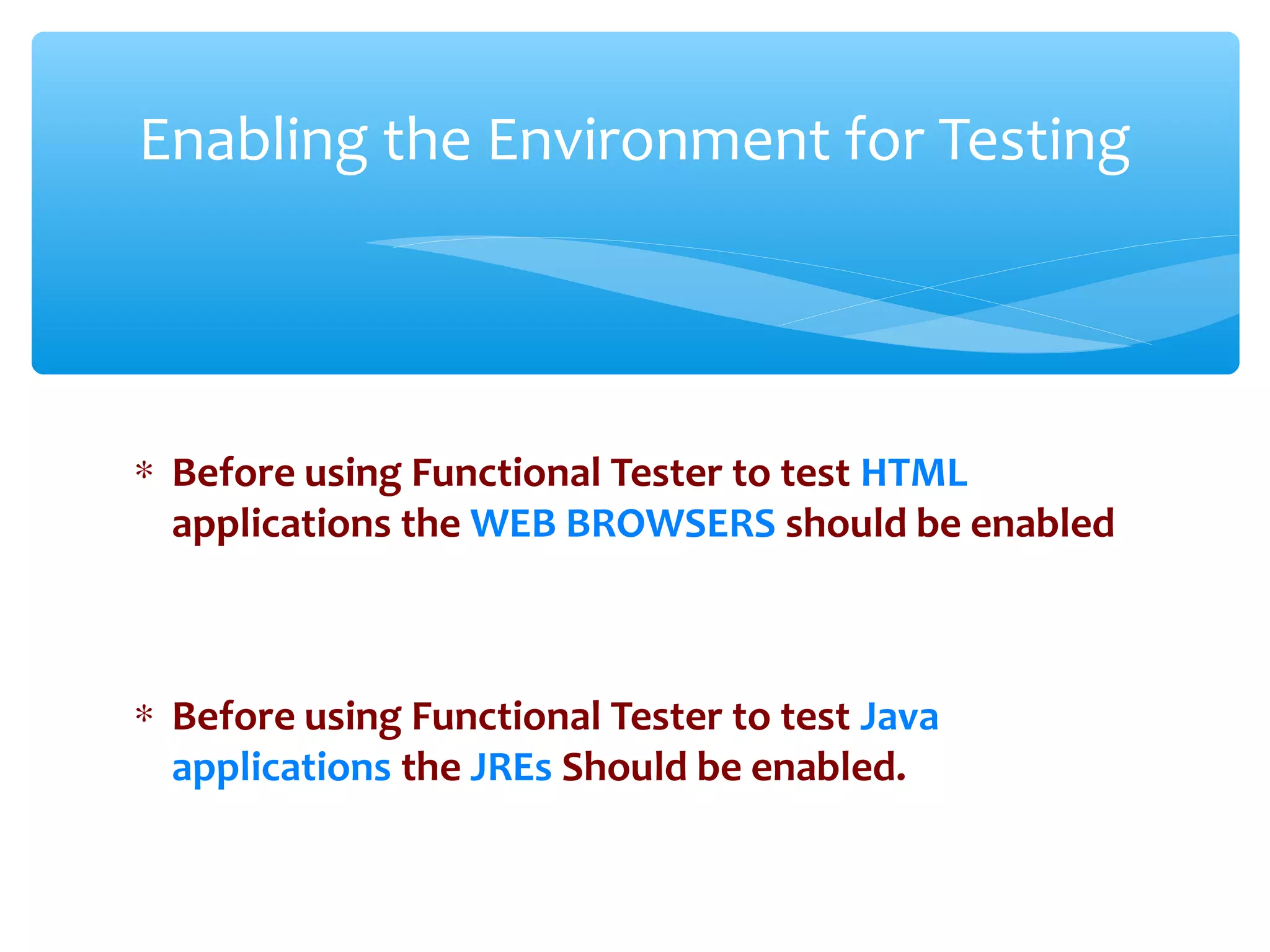 ∗ Before using Functional Tester to test HTML
applications the WEB BROWSERS should be enabled
∗ Before using Functional Tester to test Java
applications the JREs Should be enabled.
Confidential
Enabling the Environment for Testing
 