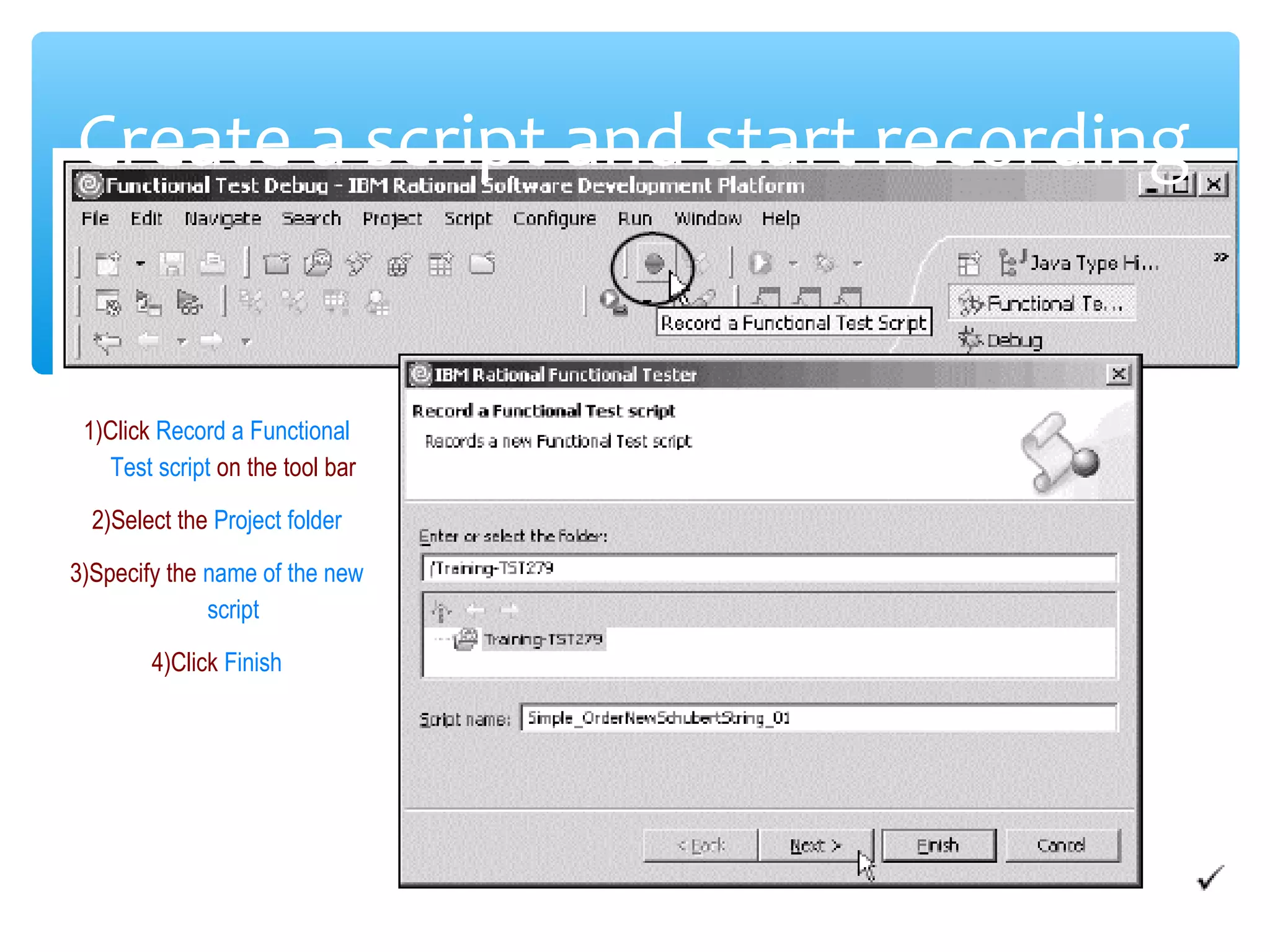 Confidential
Create a script and start recording
1)Click Record a Functional
Test script on the tool bar
2)Select the Project folder
3)Specify the name of the new
script
4)Click Finish
 