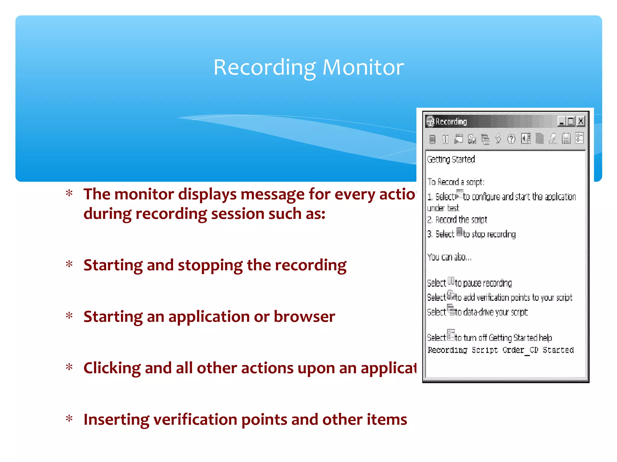 ∗ The monitor displays message for every action performed
during recording session such as:
∗ Starting and stopping the recording
∗ Starting an application or browser
∗ Clicking and all other actions upon an application
∗ Inserting verification points and other items
Confidential
Recording Monitor
 