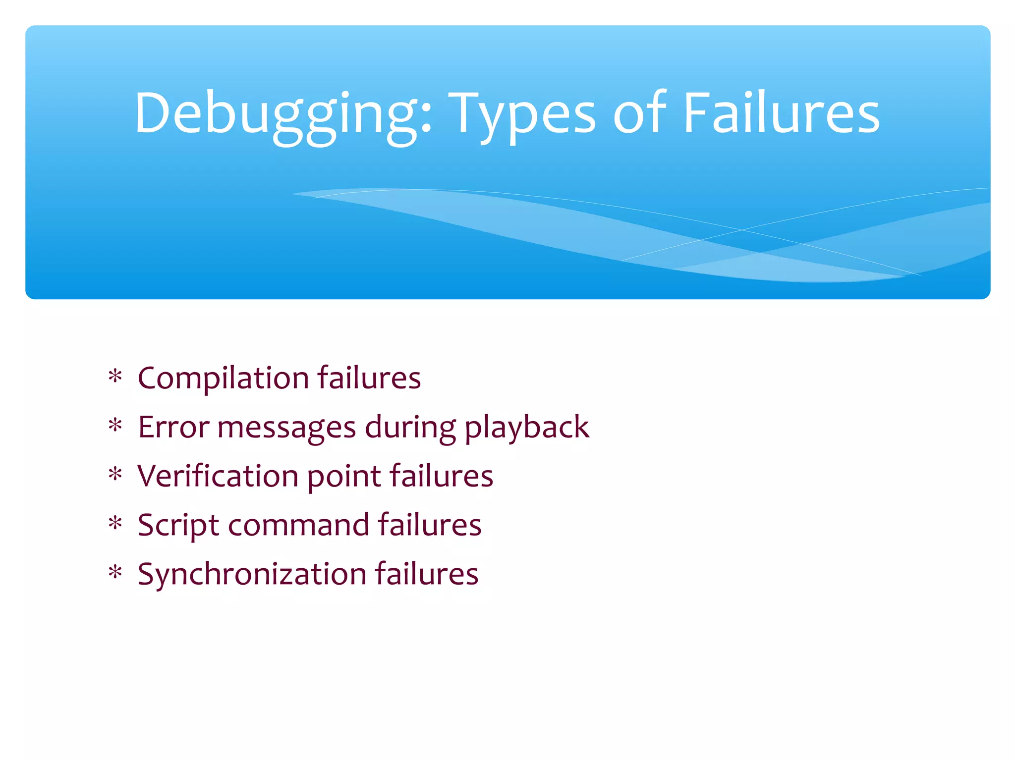 ∗ Compilation failures
∗ Error messages during playback
∗ Verification point failures
∗ Script command failures
∗ Synchronization failures
Confidential
Debugging: Types of Failures
 