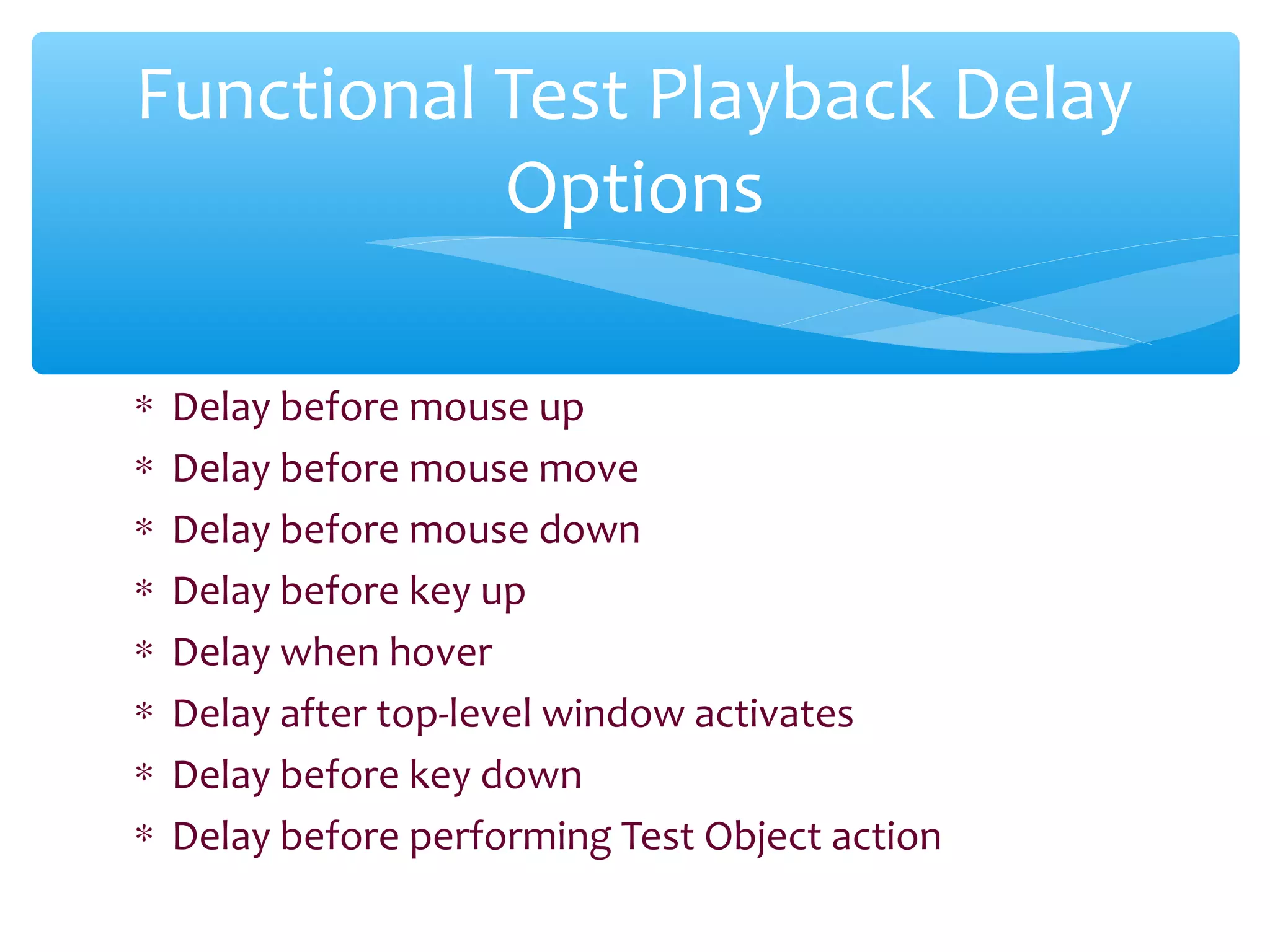 ∗ Delay before mouse up
∗ Delay before mouse move
∗ Delay before mouse down
∗ Delay before key up
∗ Delay when hover
∗ Delay after top-level window activates
∗ Delay before key down
∗ Delay before performing Test Object action
Confidential
Functional Test Playback Delay
Options
 
