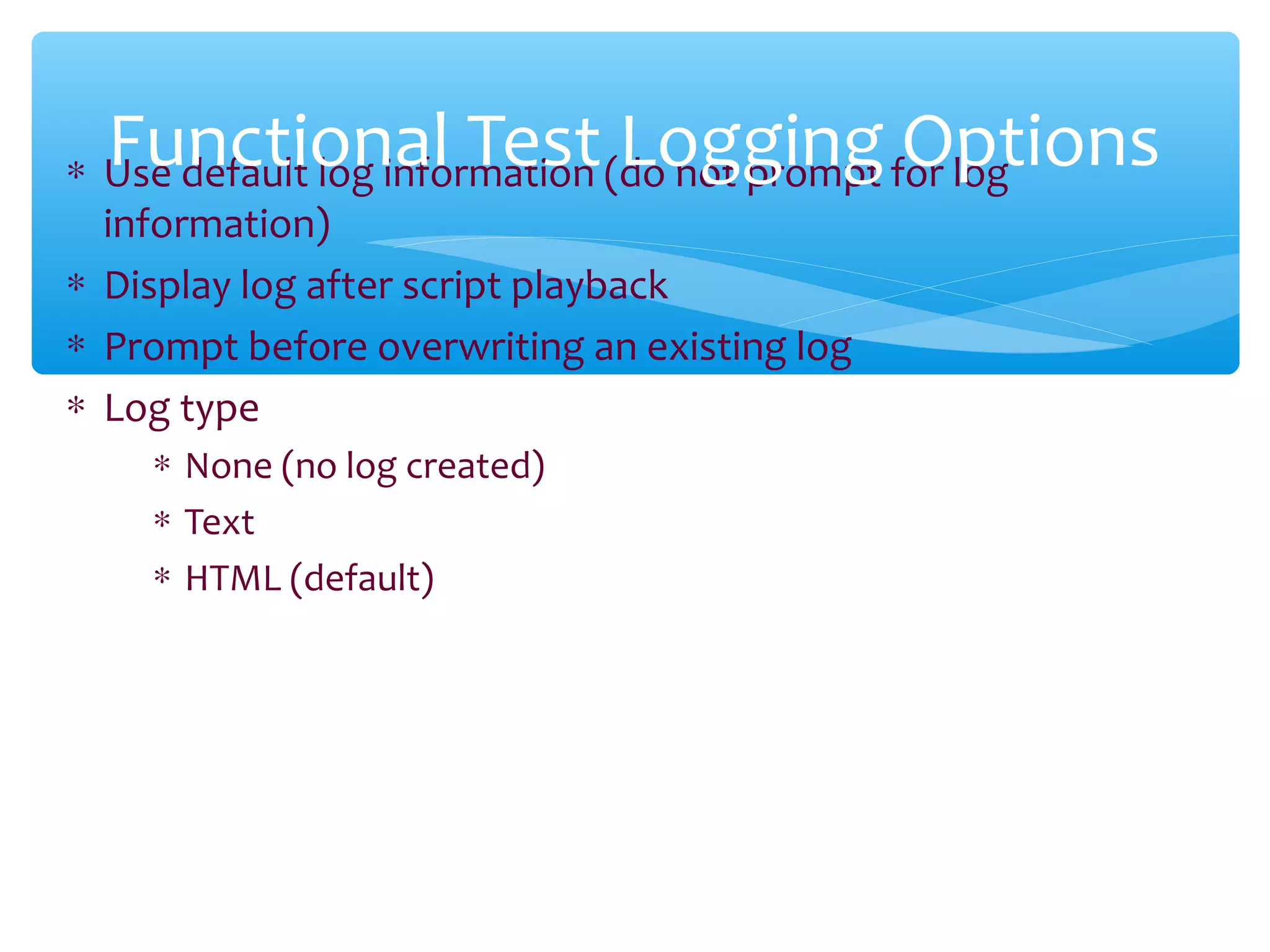 ∗ Use default log information (do not prompt for log
information)
∗ Display log after script playback
∗ Prompt before overwriting an existing log
∗ Log type
∗ None (no log created)
∗ Text
∗ HTML (default)
Confidential
Functional Test Logging Options
 