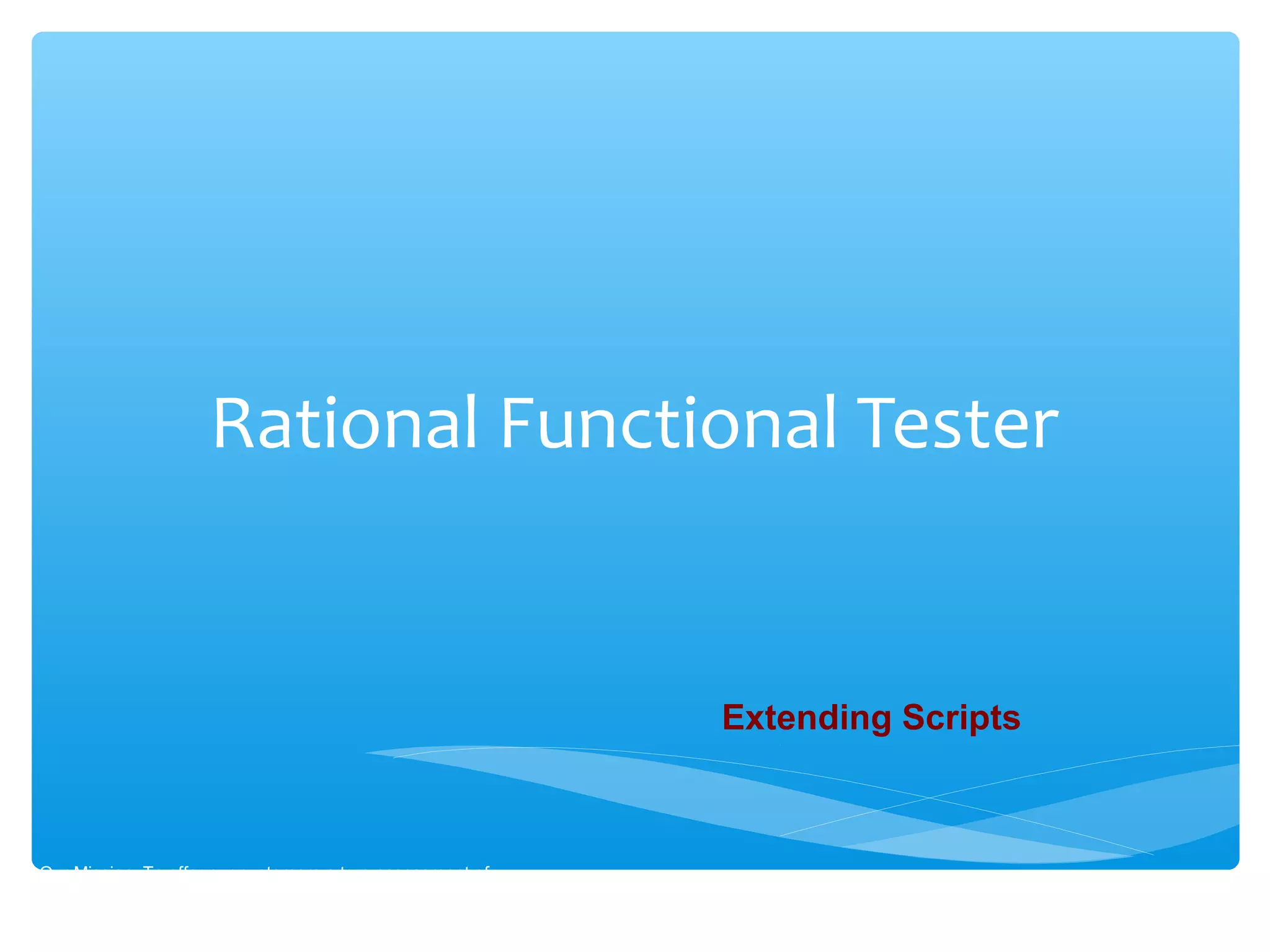 Rational Functional Tester
Our Mission :To offer our customers a true assessment of
software readiness.
Extending Scripts
 