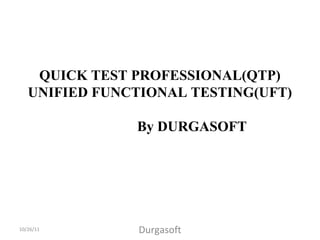 QUICK TEST PROFESSIONAL(QTP)
UNIFIED FUNCTIONAL TESTING(UFT)
By DURGASOFT
10/26/11 Durgasoft
 