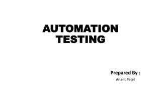 AUTOMATION
TESTING
Prepared By :
Anant Patel
 