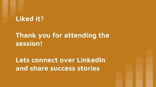 Liked it?
Thank you for attending the
session!
Lets connect over LinkedIn
and share success stories
 