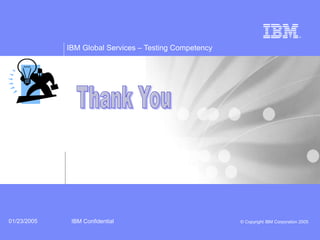 IBM Global Services – Testing Competency
IBM Confidential © Copyright IBM Corporation 200501/23/2005
 