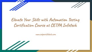 Elevate Your Skills with Automation Testing
Certiﬁcation Course at CETPA Infotech
www.cetpainfotech.com
 