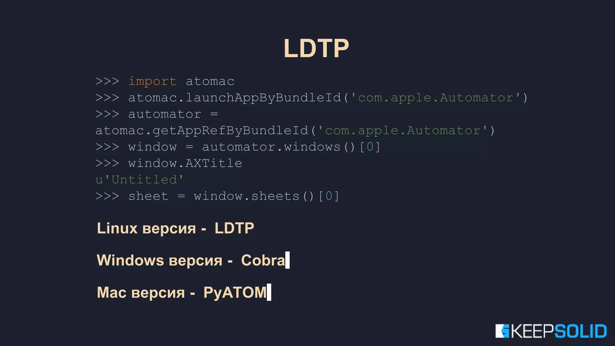 >>> import atomac >>> atomac.launchAppByBundleId('com.apple.Automator') >>> automator = atomac.getAppRefByBundleId('com.apple.Automator') >>> window = automator.windows()[0] >>> window.AXTitle u'Untitled' >>> sheet = window.sheets()[0] Linux версия - LDTP Windows версия - Cobra Mac версия - PyATOM LDTP 
