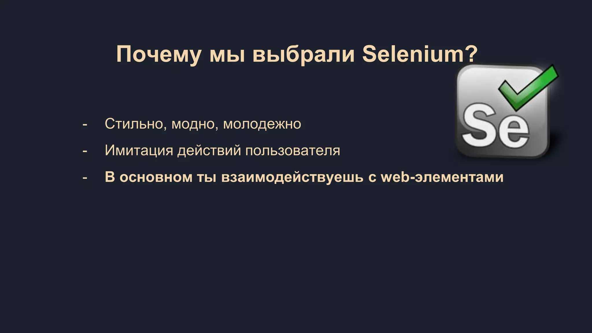 Почему мы выбрали Selenium? - Стильно, модно, молодежно - Имитация действий пользователя - В основном ты взаимодействуешь с web-элементами 