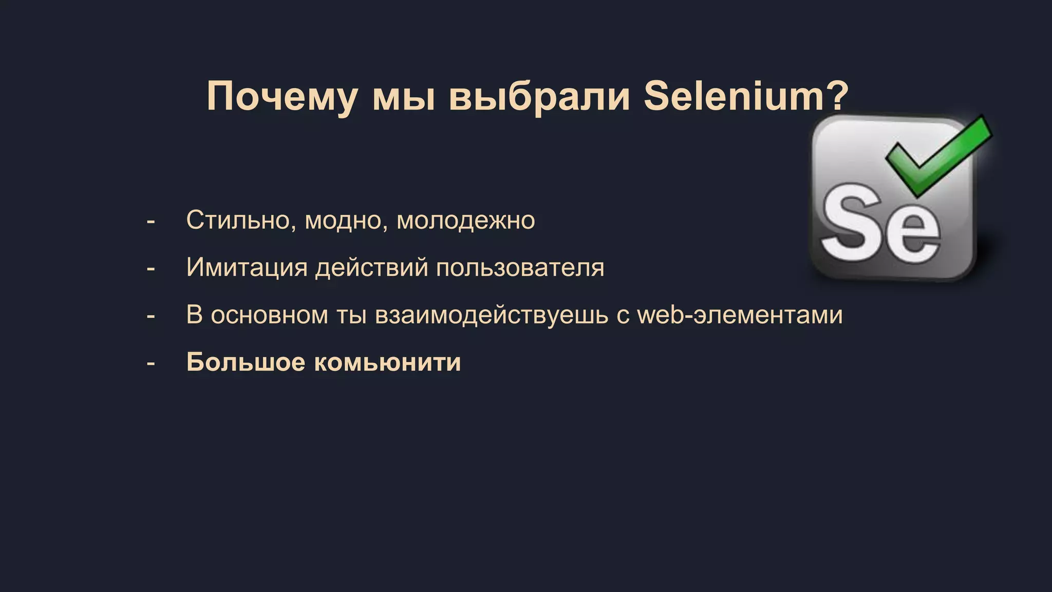 Почему мы выбрали Selenium? - Стильно, модно, молодежно - Имитация действий пользователя - В основном ты взаимодействуешь с web-элементами - Большое комьюнити 