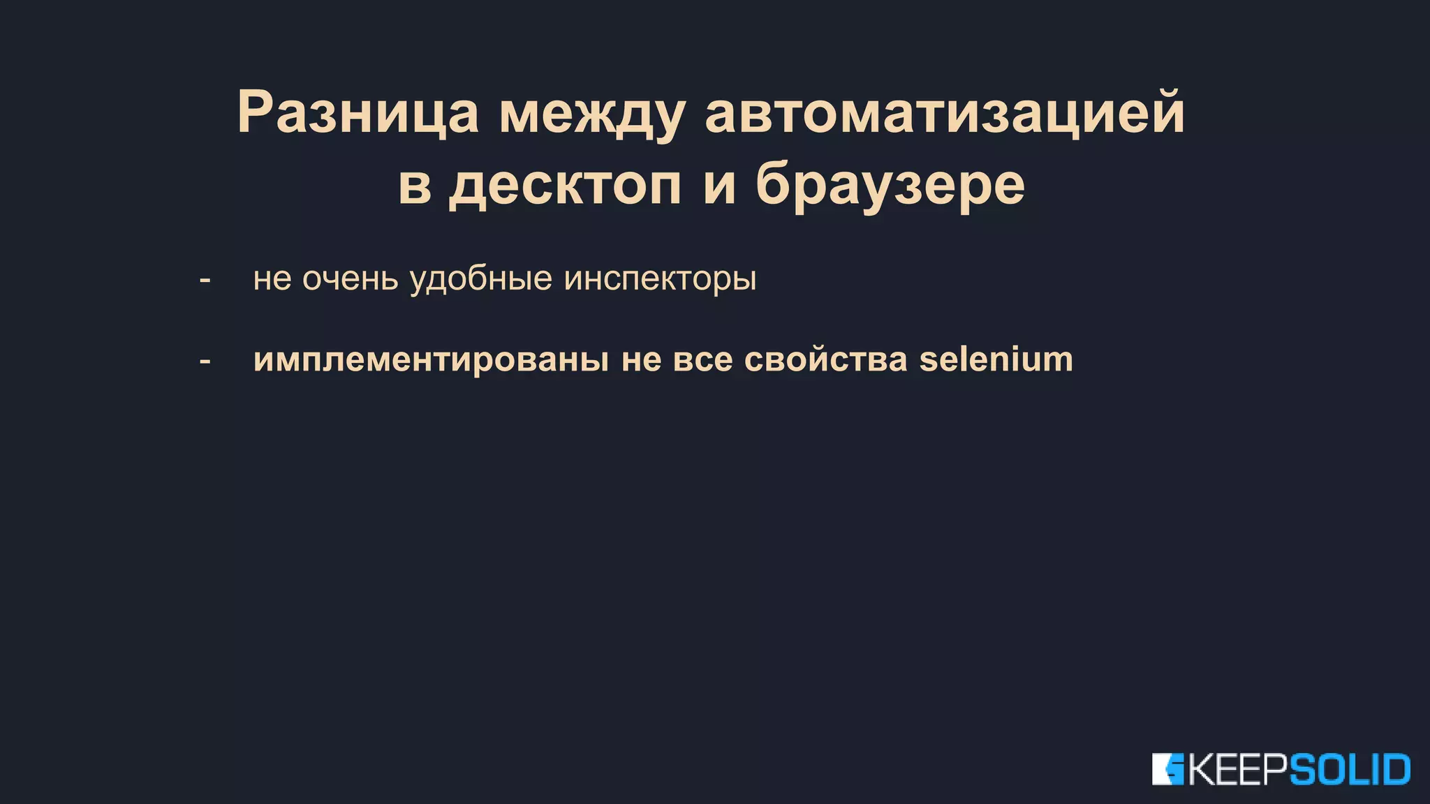 - не очень удобные инспекторы - имплементированы не все свойства selenium Разница между автоматизацией в десктоп и браузере 