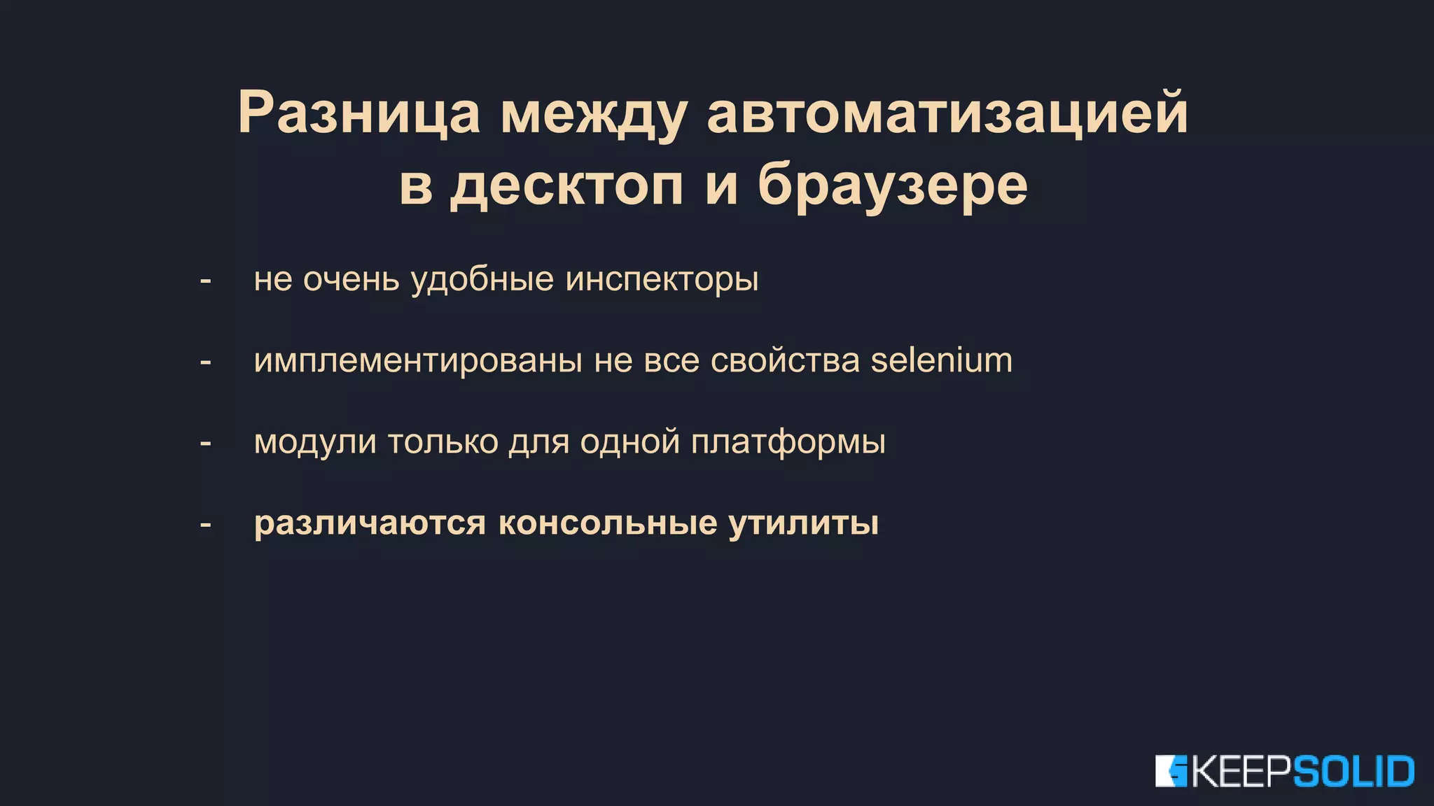 - не очень удобные инспекторы - имплементированы не все свойства selenium - модули только для одной платформы - различаются консольные утилиты Разница между автоматизацией в десктоп и браузере 